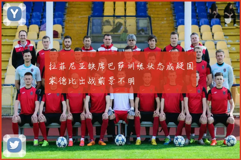拉菲尼亚缺席巴萨训练状态成疑国家德比出战前景不明
