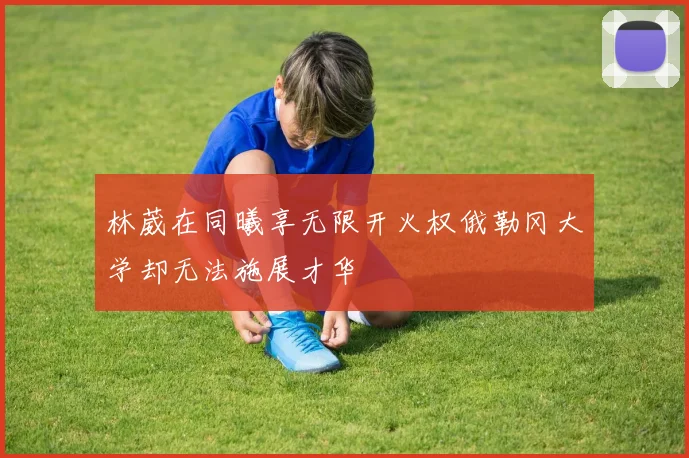 林葳在同曦享无限开火权俄勒冈大学却无法施展才华