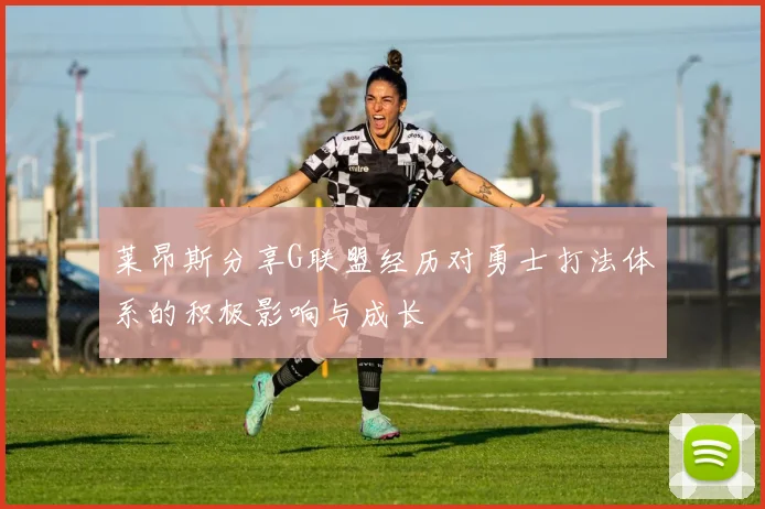 莱昂斯分享G联盟经历对勇士打法体系的积极影响与成长