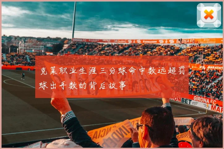 克莱职业生涯三分球命中数远超罚球出手数的背后故事