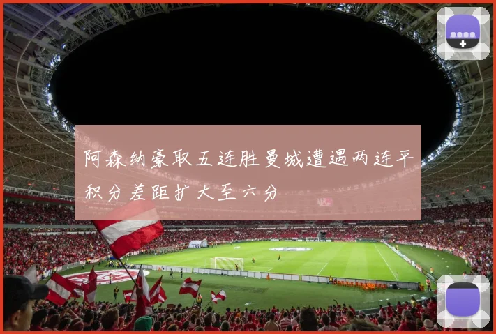 阿森纳豪取五连胜曼城遭遇两连平积分差距扩大至六分