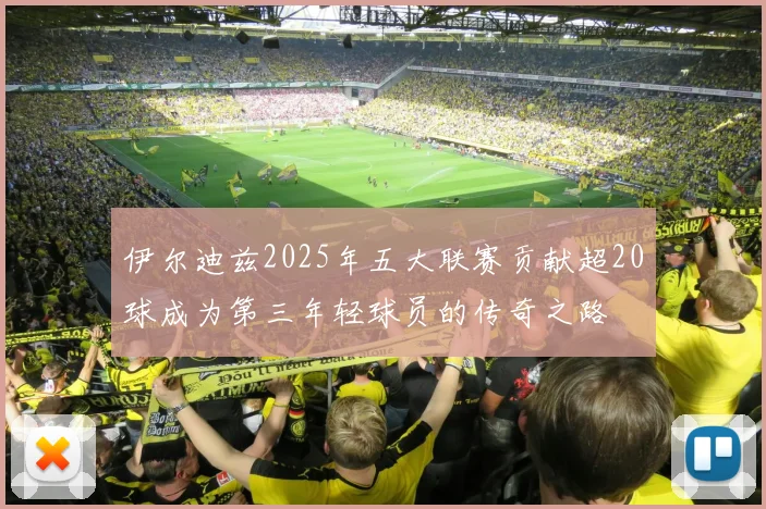 伊尔迪兹2025年五大联赛贡献超20球成为第三年轻球员的传奇之路