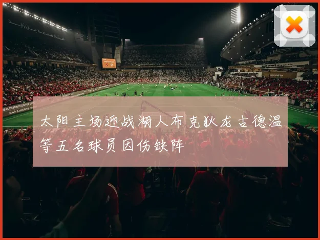 太阳主场迎战湖人布克狄龙古德温等五名球员因伤缺阵