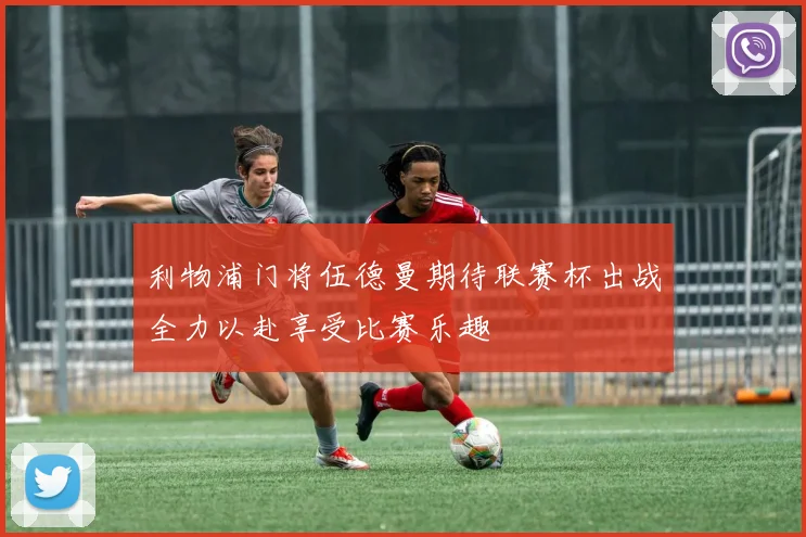 利物浦门将伍德曼期待联赛杯出战全力以赴享受比赛乐趣