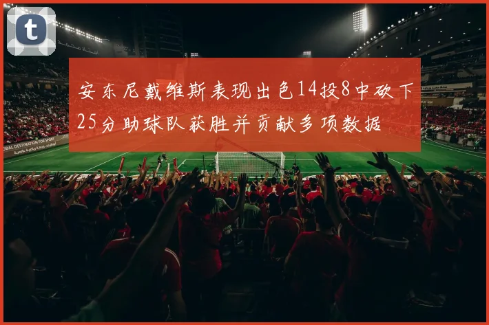 安东尼戴维斯表现出色14投8中砍下25分助球队获胜并贡献多项数据