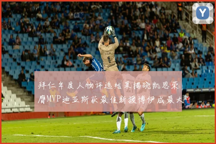 拜仁年度人物评选结果揭晓凯恩荣膺MVP迪亚斯获最佳新援博伊成最大失望者