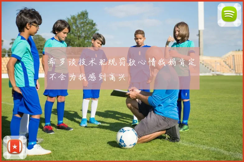 希罗谈技术犯规罚款心情我妈肯定不会为我感到高兴