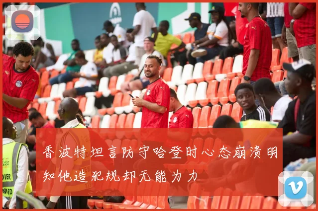 香波特坦言防守哈登时心态崩溃明知他造犯规却无能为力