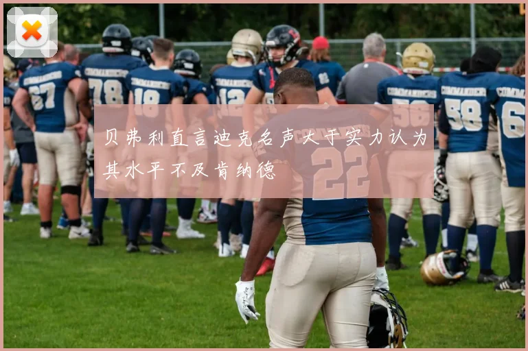 贝弗利直言迪克名声大于实力认为其水平不及肯纳德