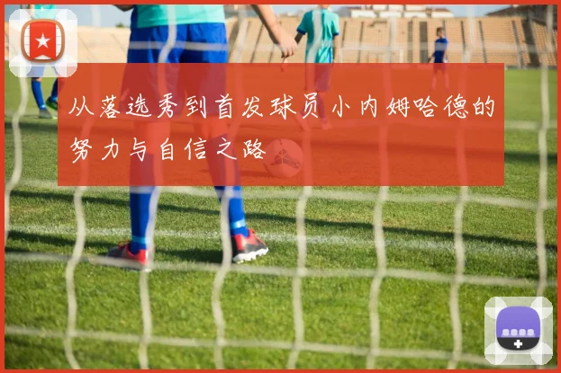 从落选秀到首发球员小内姆哈德的努力与自信之路