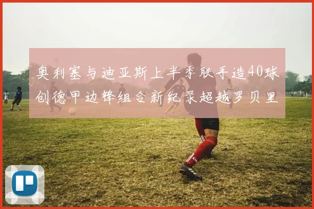 奥利塞与迪亚斯上半季联手造40球创德甲边锋组合新纪录超越罗贝里