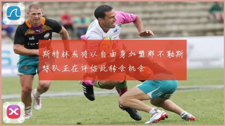 斯特林或将以自由身加盟那不勒斯球队正在评估此转会机会