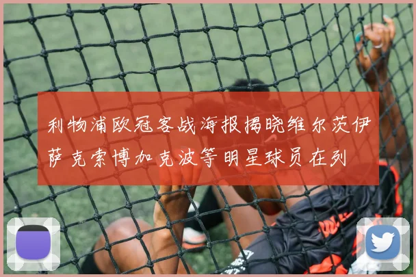 利物浦欧冠客战海报揭晓维尔茨伊萨克索博加克波等明星球员在列