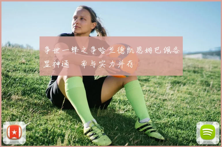 争世一锋之争哈兰德凯恩姆巴佩各显神通効率与实力并存