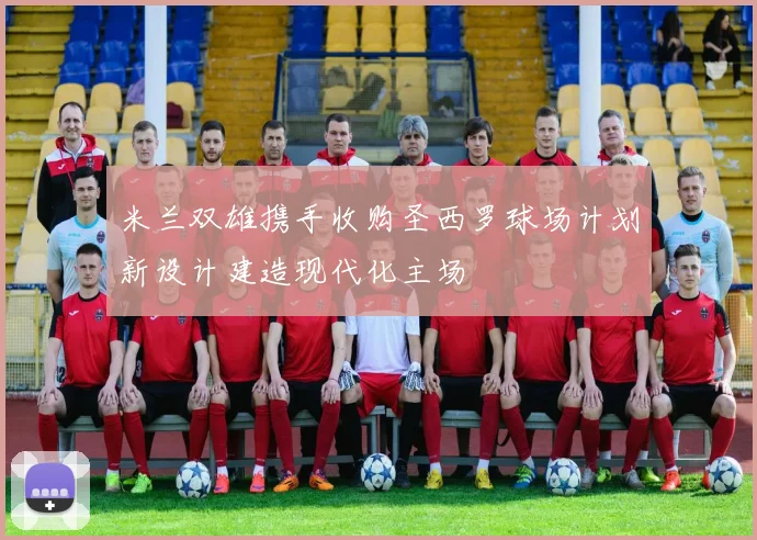 米兰双雄携手收购圣西罗球场计划新设计建造现代化主场