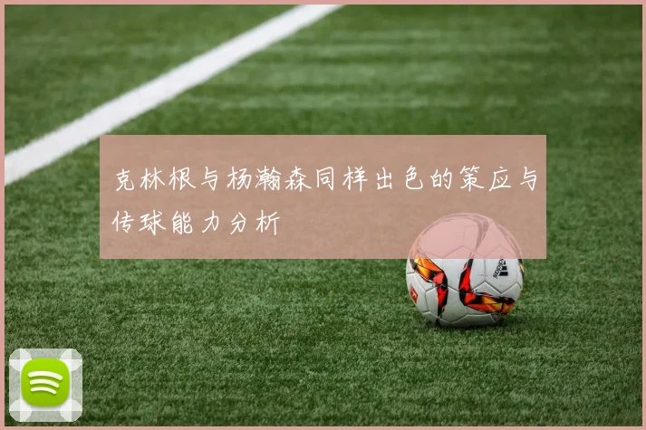 克林根与杨瀚森同样出色的策应与传球能力分析