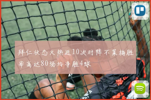 拜仁状态火热近10次对阵不莱梅胜率高达80场均净胜4球