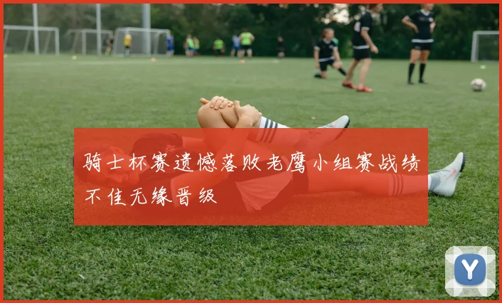 骑士杯赛遗憾落败老鹰小组赛战绩不佳无缘晋级