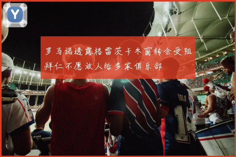 罗马诺透露格雷茨卡冬窗转会受阻拜仁不愿放人给多家俱乐部