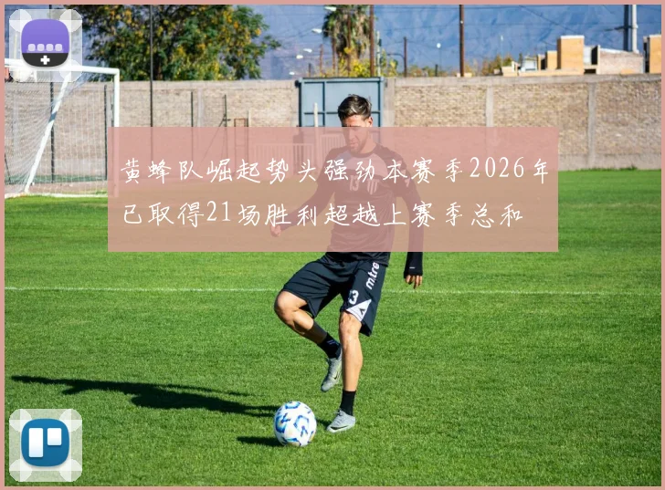 黄蜂队崛起势头强劲本赛季2026年已取得21场胜利超越上赛季总和