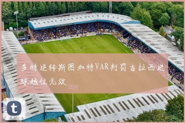 多特逆转斯图加特VAR判罚吉拉西进球越位无效
