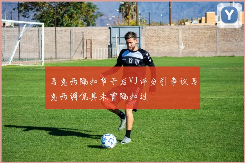 马克西隔扣华子后VJ评分引争议马克西调侃其未曾隔扣过