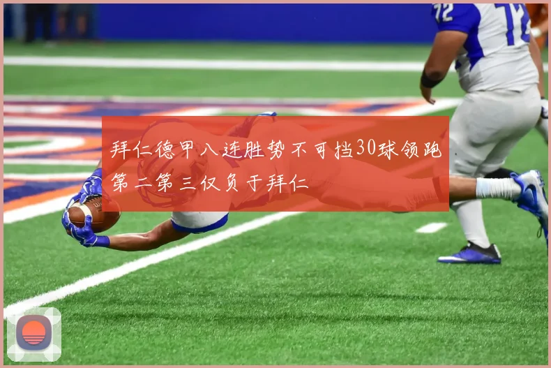 拜仁德甲八连胜势不可挡30球领跑第二第三仅负于拜仁